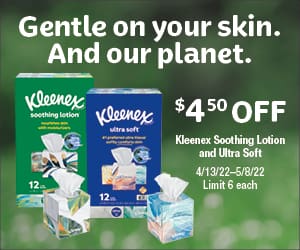 Gentle on your skin. And our planet. $4.50 OFF 4/13/22 - 5/8/22.